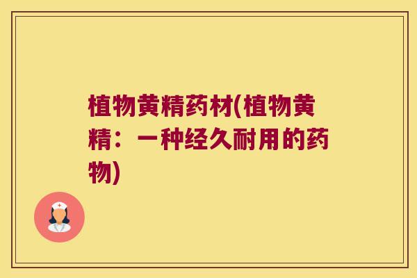 植物黄精药材(植物黄精：一种经久耐用的)
