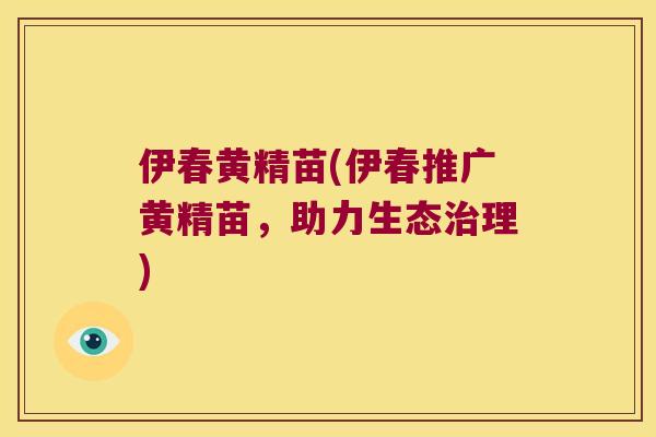伊春黄精苗(伊春推广黄精苗,助力生态理) 伊春黄精苗(伊春推广黄精苗,助力生态理)