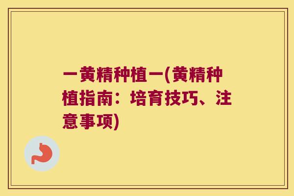 一黄精种植一(黄精种植指南：培育技巧、注意事项)