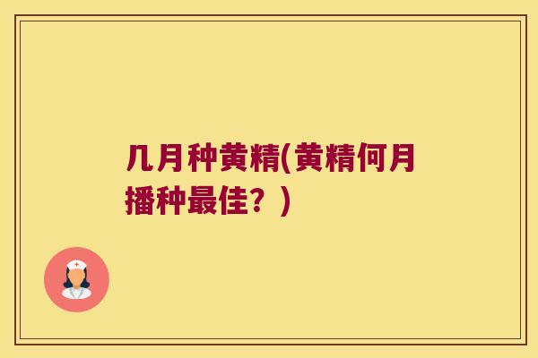 几月种黄精(黄精何月播种佳?) 几月种黄精(黄精何月播种佳?)