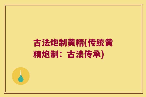 古法炮制黄精(传统黄精炮制:古法传承) 古法炮制黄精(传统黄精炮制:古法传承)