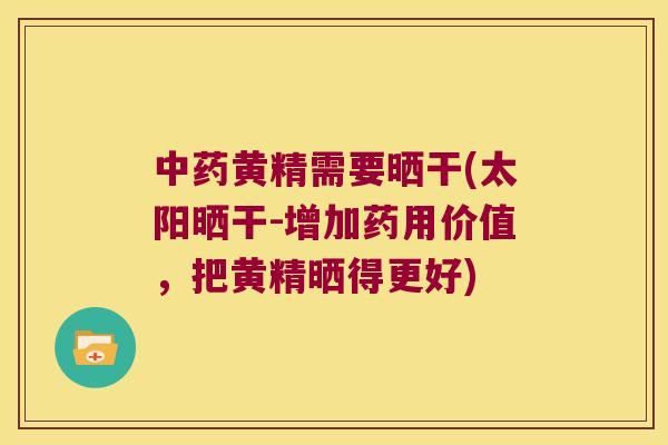 黄精需要晒干(太阳晒干-增加药用价值,把黄精晒得更好) 黄精需要晒干(太阳晒干-增加药用价值,把黄精晒得更好)