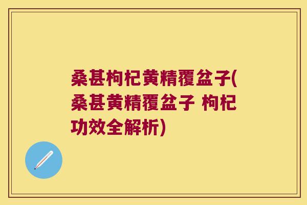 桑甚枸杞黄精覆盆子(桑甚黄精覆盆子 枸杞功效全解析)