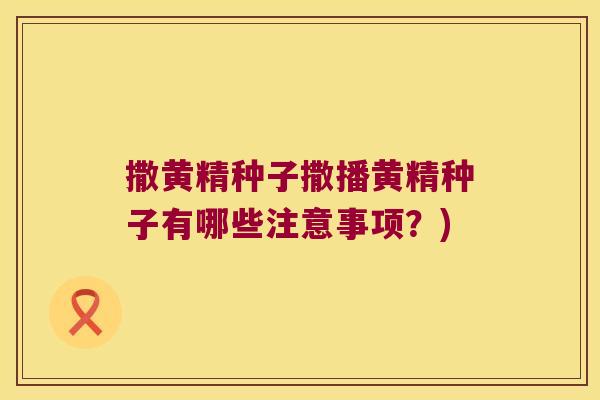 撒黄精种子撒播黄精种子有哪些注意事项？)