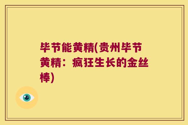 毕节能黄精(贵州毕节黄精：疯狂生长的金丝棒)