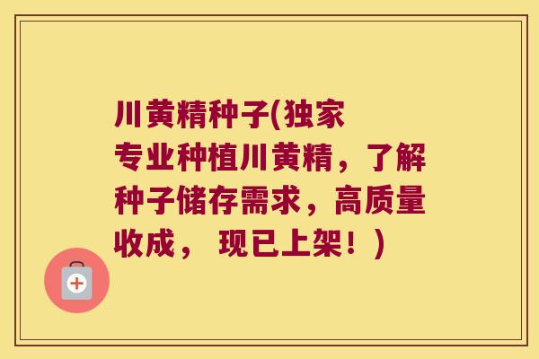 川黄精种子(独家  专业种植川黄精，了解种子储存需求，高质量收成， 现已上架！)