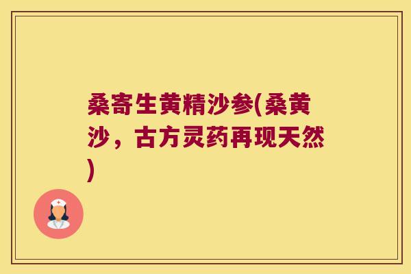 桑寄生黄精沙参(桑黄沙,古方灵药再现天然) 桑寄生黄精沙参(桑黄沙,古方灵药再现天然)
