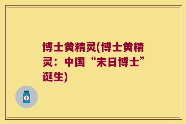 博士黄精灵(博士黄精灵:中国“末日博士”诞生) 博士黄精灵(博士黄精灵:中国“末日博士”诞生)