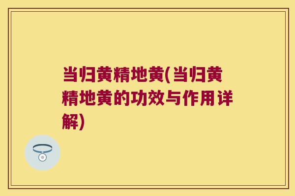 当归黄精地黄(当归黄精地黄的功效与作用详解) 当归黄精地黄(当归黄精地黄的功效与作用详解)