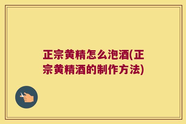 正宗黄精怎么泡酒(正宗黄精酒的制作方法)