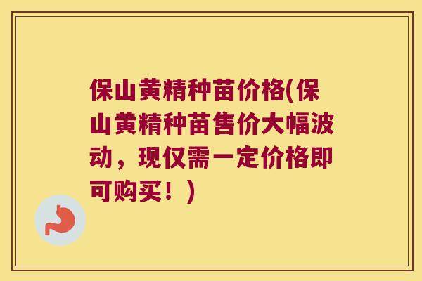 保山黄精种苗价格(保山黄精种苗售价大幅波动,现仅需一定价格即可购买!) 保山黄精种苗价格(保山黄精种苗售价大幅波动,现仅需一定价格即可购买!)