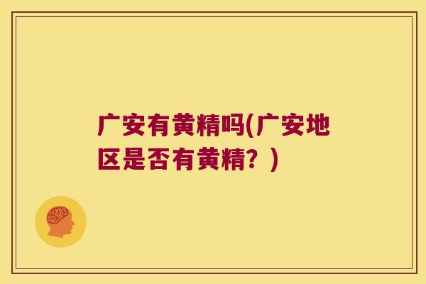 广安有黄精吗(广安地区是否有黄精?) 广安有黄精吗(广安地区是否有黄精?)