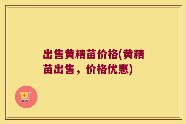 出售黄精苗价格(黄精苗出售，价格优惠)