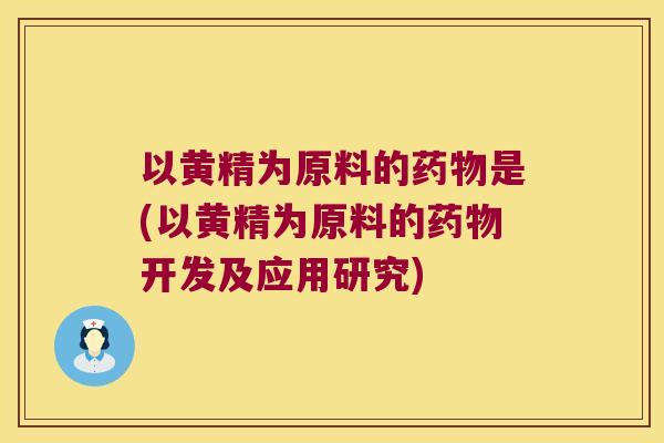 以黄精为原料的是(以黄精为原料的开发及应用研究)