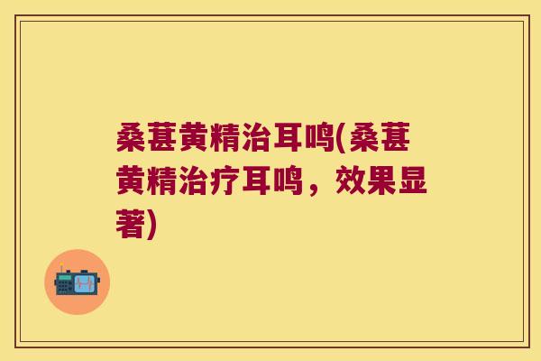 桑葚黄精耳鸣(桑葚黄精耳鸣，效果显著)