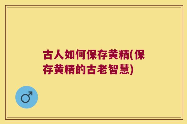 古人如何保存黄精(保存黄精的古老智慧) 古人如何保存黄精(保存黄精的古老智慧)