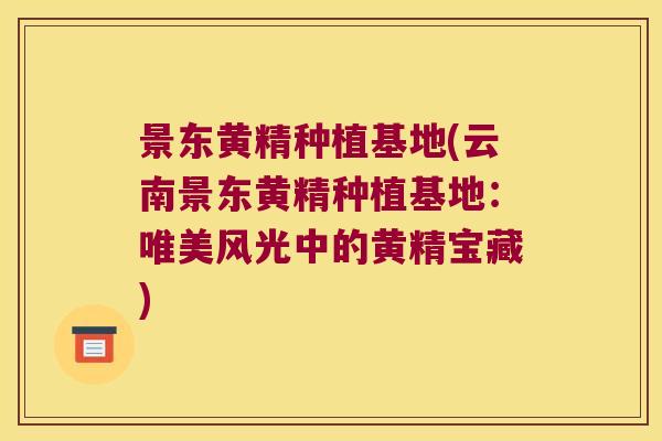 景东黄精种植基地(云南景东黄精种植基地:唯美风光中的黄精宝藏) 景东黄精种植基地(云南景东黄精种植基地:唯美风光中的黄精宝藏)