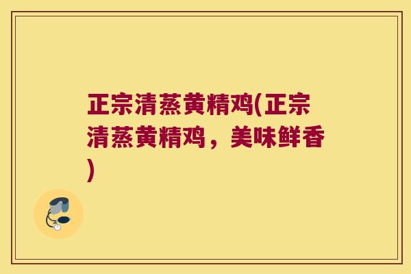 正宗清蒸黄精鸡(正宗清蒸黄精鸡，美味鲜香)