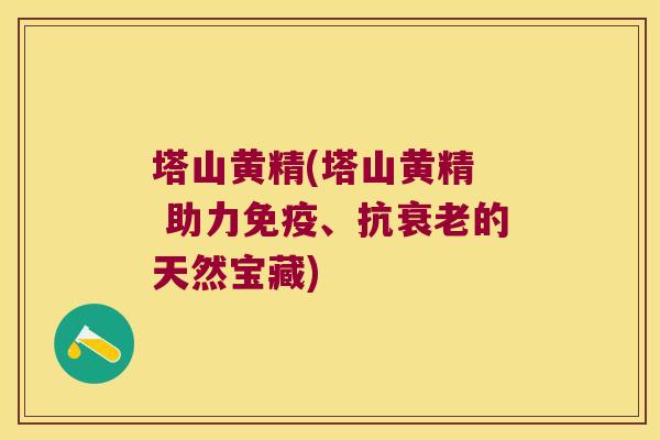塔山黄精(塔山黄精  助力、抗的天然宝藏)