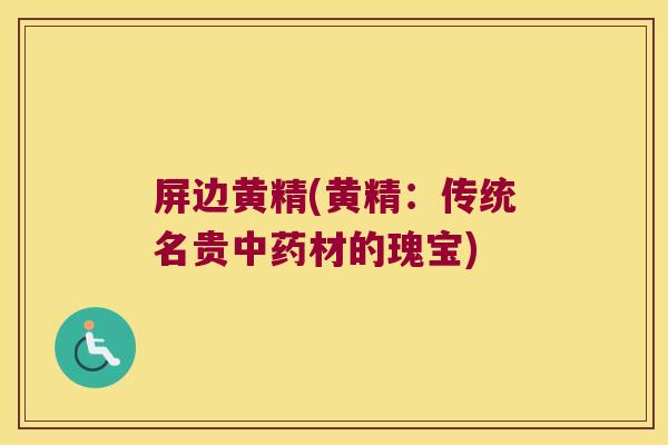 屏边黄精(黄精:传统名贵材的瑰宝) 屏边黄精(黄精:传统名贵材的瑰宝)