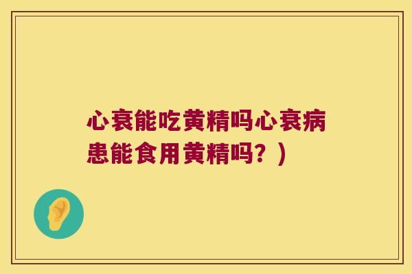 心衰能吃黄精吗心衰患能食用黄精吗？)
