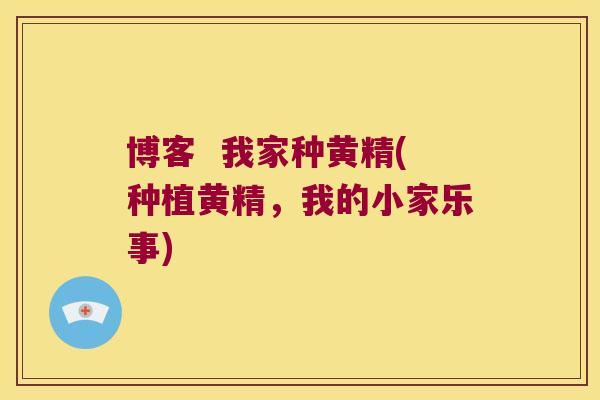 博客 我家种黄精(种植黄精,我的小家乐事) 博客 我家种黄精(种植黄精,我的小家乐事)