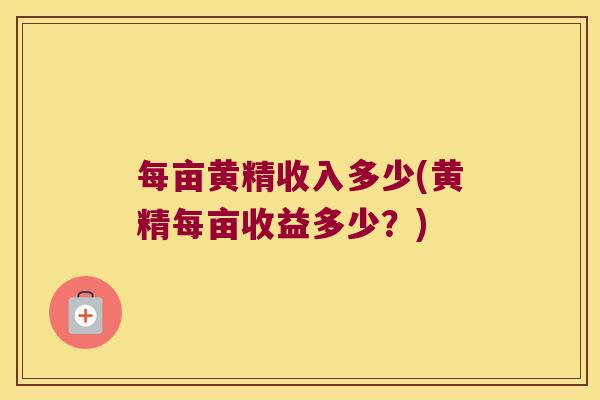 每亩黄精收入多少(黄精每亩收益多少？)