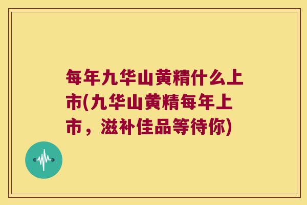 每年九华山黄精什么上市(九华山黄精每年上市，滋补佳品等待你)