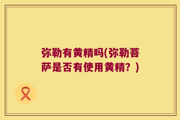 弥勒有黄精吗(弥勒菩萨是否有使用黄精?) 弥勒有黄精吗(弥勒菩萨是否有使用黄精?)