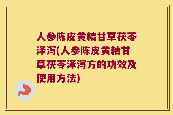 人参陈皮黄精甘草茯苓泽泻(人参陈皮黄精甘草茯苓泽泻方的功效及使用方法)