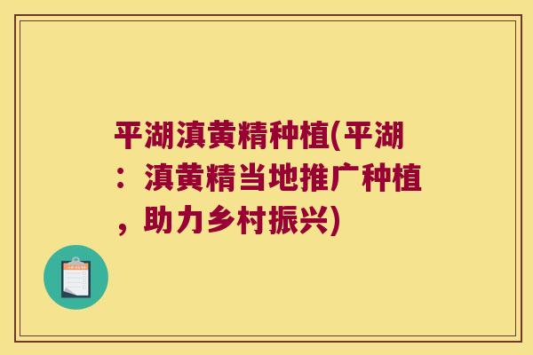 平湖滇黄精种植(平湖：滇黄精当地推广种植，助力乡村振兴)
