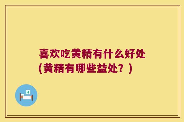 喜欢吃黄精有什么好处(黄精有哪些益处？)