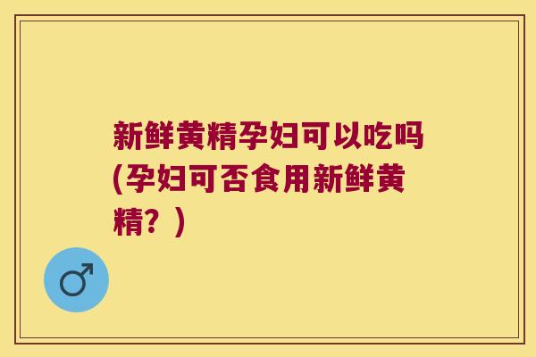 新鲜黄精孕妇可以吃吗(孕妇可否食用新鲜黄精？)