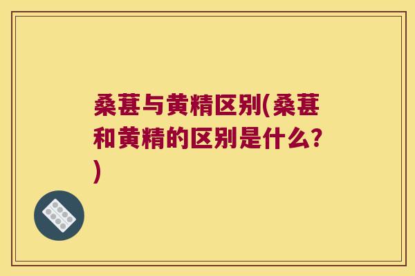 桑葚与黄精区别(桑葚和黄精的区别是什么?) 桑葚与黄精区别(桑葚和黄精的区别是什么?)