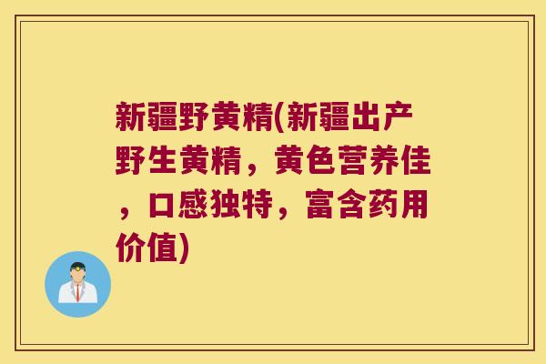 新疆野黄精(新疆出产野生黄精,黄色营养佳,口感独特,富含药用价值) 新疆野黄精(新疆出产野生黄精,黄色营养佳,口感独特,富含药用价值)