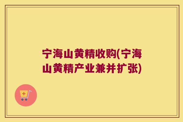 宁海山黄精收购(宁海山黄精产业兼并扩张)