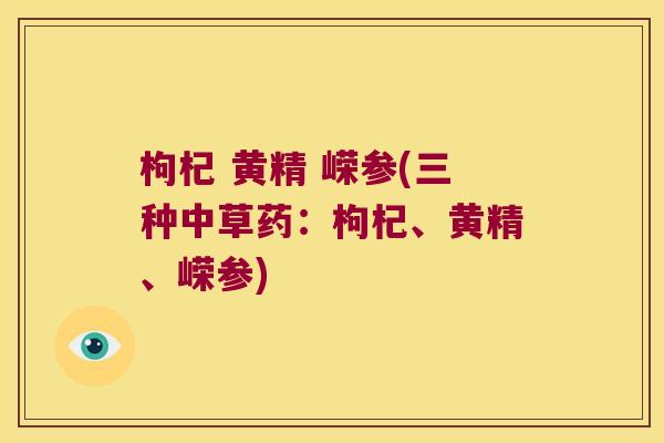 枸杞 黄精 嵘参(三种中草药:枸杞、黄精、嵘参) 枸杞 黄精 嵘参(三种中草药:枸杞、黄精、嵘参)