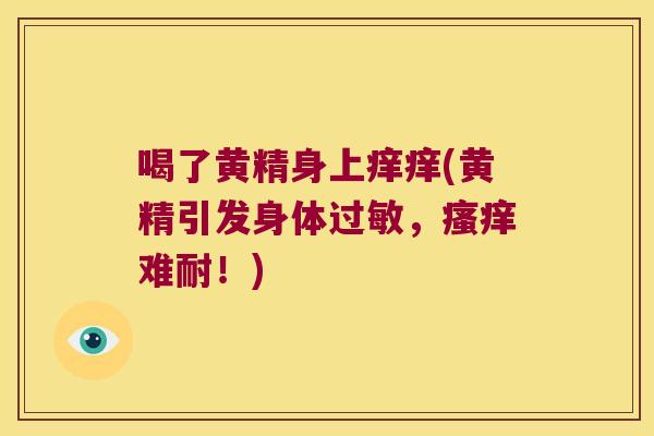 喝了黄精身上痒痒(黄精引发身体，难耐！)