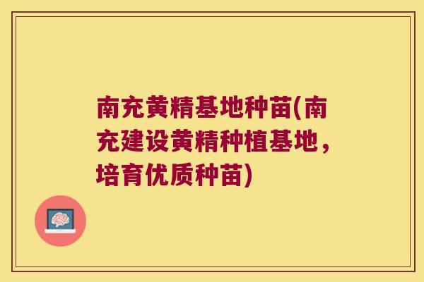 南充黄精基地种苗(南充建设黄精种植基地,培育优质种苗) 南充黄精基地种苗(南充建设黄精种植基地,培育优质种苗)