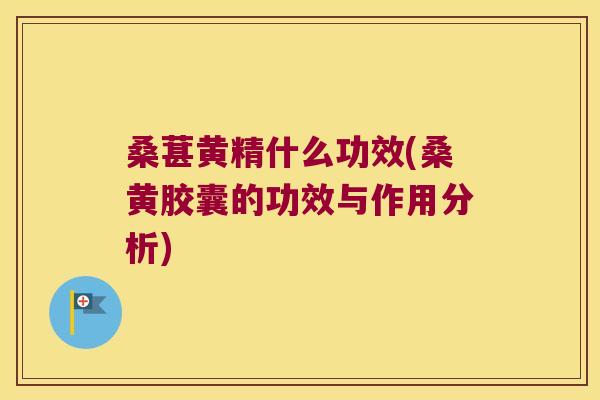 桑葚黄精什么功效(桑黄胶囊的功效与作用分析) 桑葚黄精什么功效(桑黄胶囊的功效与作用分析)