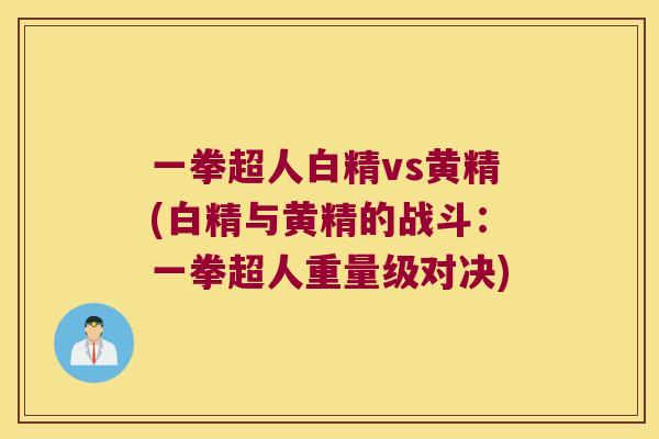 一拳超人白精vs黄精(白精与黄精的战斗：一拳超人重量级对决)