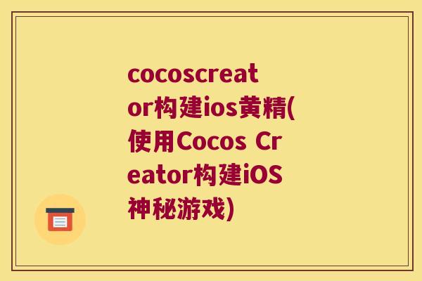 cocoscreator构建ios黄精(使用Cocos Creator构建iOS神秘游戏) cocoscreator构建ios黄精(使用Cocos Creator构建iOS神秘游戏)