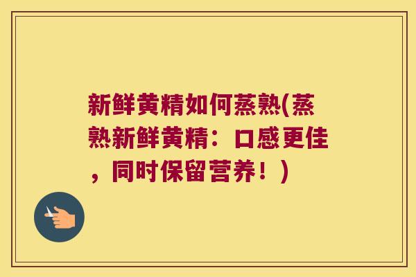 新鲜黄精如何蒸熟(蒸熟新鲜黄精:口感更佳,同时保留营养!) 新鲜黄精如何蒸熟(蒸熟新鲜黄精:口感更佳,同时保留营养!)