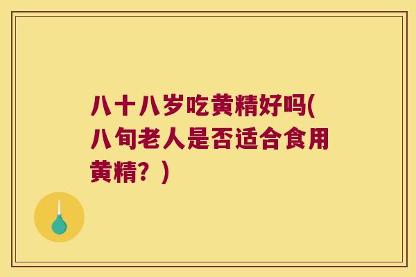 八十八岁吃黄精好吗(八旬老人是否适合食用黄精？)