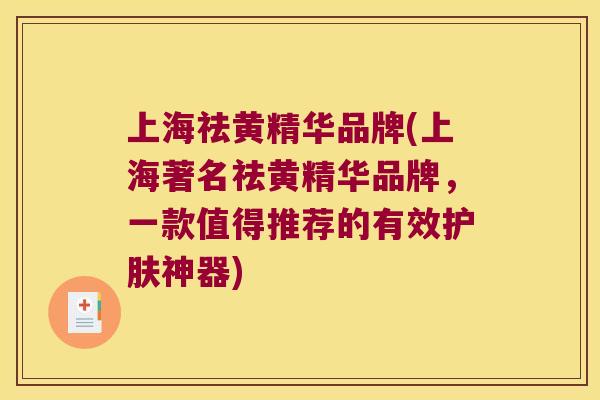 上海祛黄精华品牌(上海著名祛黄精华品牌,一款值得推荐的有效护肤神器) 上海祛黄精华品牌(上海著名祛黄精华品牌,一款值得推荐的有效护肤神器)