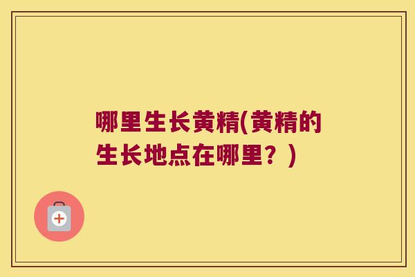 哪里生长黄精(黄精的生长地点在哪里？)