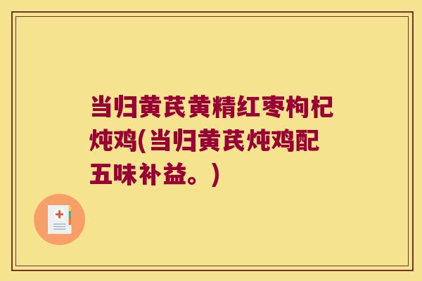 当归黄芪黄精红枣枸杞炖鸡(当归黄芪炖鸡配五味补益。)