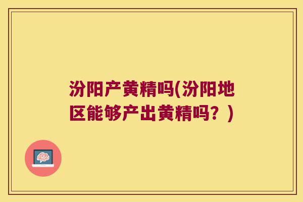 汾阳产黄精吗(汾阳地区能够产出黄精吗？)