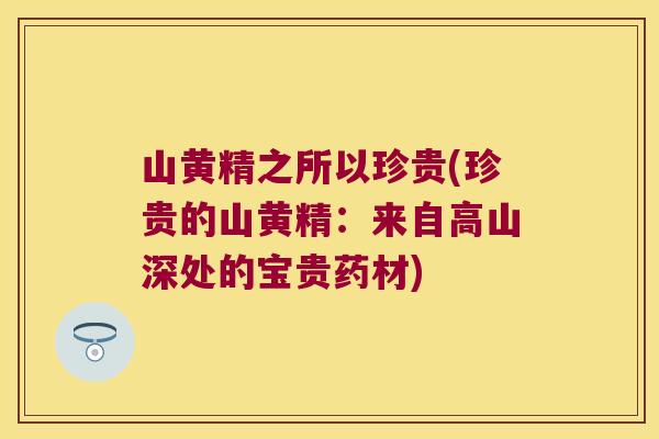 山黄精之所以珍贵(珍贵的山黄精：来自高山深处的宝贵药材)