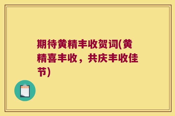 期待黄精丰收贺词(黄精喜丰收,共庆丰收佳节) 期待黄精丰收贺词(黄精喜丰收,共庆丰收佳节)